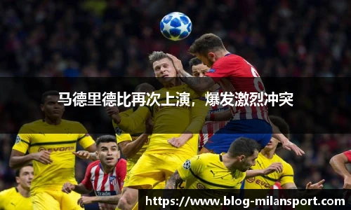 马德里德比再次上演，爆发激烈冲突