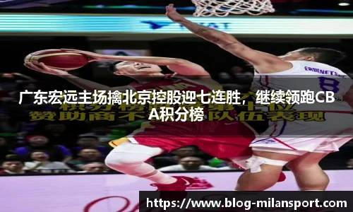 广东宏远主场擒北京控股迎七连胜，继续领跑CBA积分榜