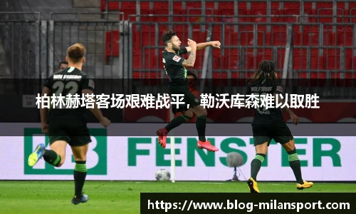 柏林赫塔客场艰难战平，勒沃库森难以取胜