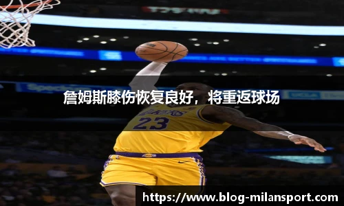 詹姆斯膝伤恢复良好，将重返球场