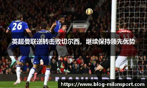 英超曼联逆转击败切尔西，继续保持领先优势