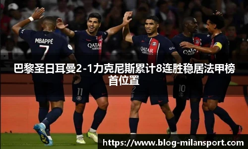 巴黎圣日耳曼2-1力克尼斯累计8连胜稳居法甲榜首位置