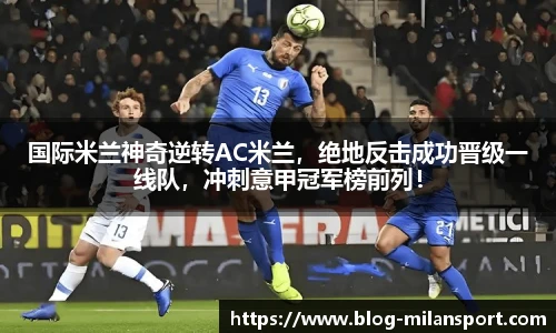 国际米兰神奇逆转AC米兰，绝地反击成功晋级一线队，冲刺意甲冠军榜前列！