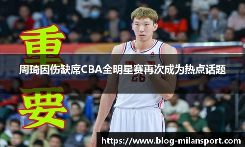 周琦因伤缺席CBA全明星赛再次成为热点话题