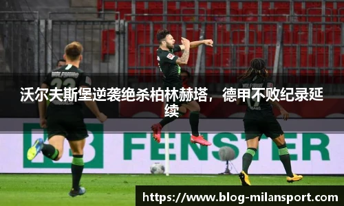 沃尔夫斯堡逆袭绝杀柏林赫塔，德甲不败纪录延续