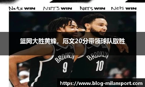 篮网大胜黄蜂，厄文20分带领球队取胜