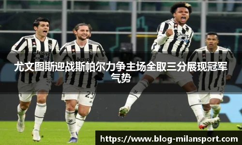 尤文图斯迎战斯帕尔力争主场全取三分展现冠军气势