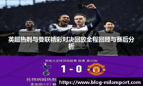 英超热刺与曼联精彩对决回放全程回顾与赛后分析