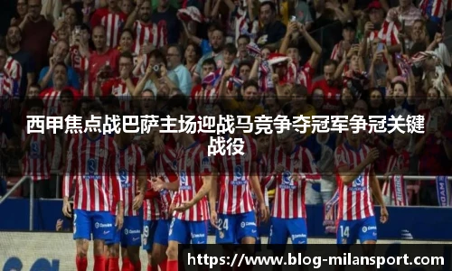 西甲焦点战巴萨主场迎战马竞争夺冠军争冠关键战役