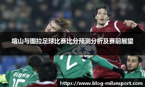 喀山与图拉足球比赛比分预测分析及赛前展望