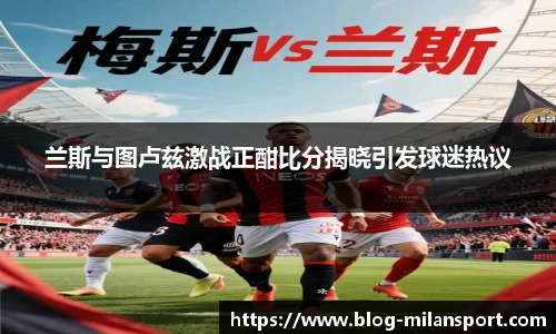 兰斯与图卢兹激战正酣比分揭晓引发球迷热议