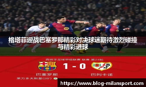 格塔菲迎战巴塞罗那精彩对决球迷期待激烈碰撞与精彩进球