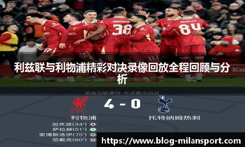 利兹联与利物浦精彩对决录像回放全程回顾与分析