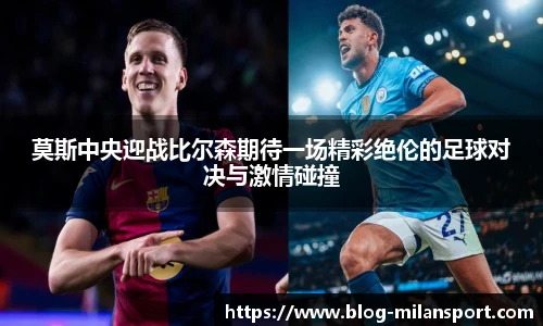 莫斯中央迎战比尔森期待一场精彩绝伦的足球对决与激情碰撞