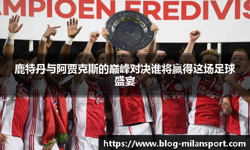 鹿特丹与阿贾克斯的巅峰对决谁将赢得这场足球盛宴