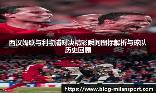 西汉姆联与利物浦对决精彩瞬间图标解析与球队历史回顾