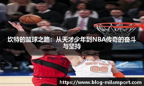 坎特的篮球之路：从天才少年到NBA传奇的奋斗与坚持