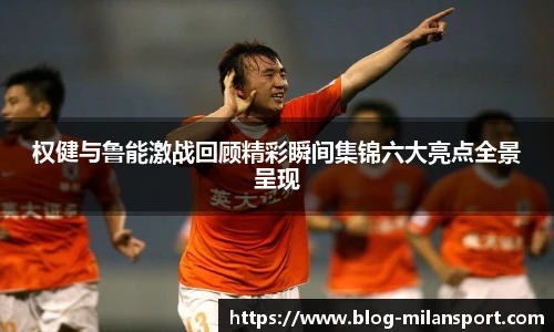 权健与鲁能激战回顾精彩瞬间集锦六大亮点全景呈现